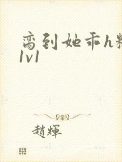 脔到她乖h糙汉1v1