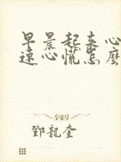 早晨起来心跳加速心慌怎么回事