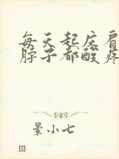 每天起床肩膀和脖子都酸疼僵硬