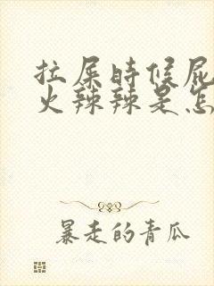 拉屎时候屁眼疼火辣辣是怎么回事