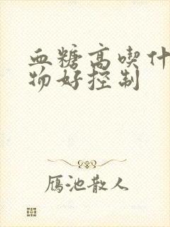 血糖高吃什么食物好控制