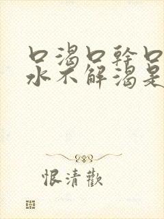 口渴口干口苦喝水不解渴是怎么回事