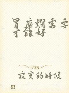 胃糜烂需要多久才能好