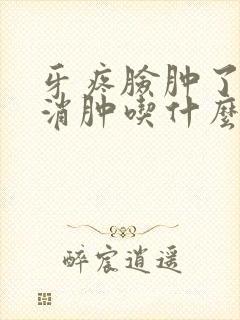 牙疼脸肿了怎么消肿吃什么消炎药