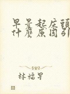 早晨起床头晕是什么原因引起的