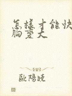 怎样才能快速使胸变大