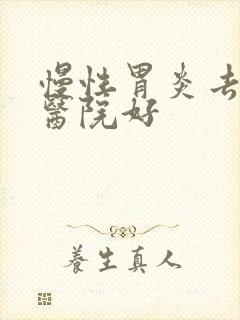 慢性胃炎去什么医院好封面