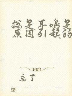 总是耳鸣是什么原因引起的封面