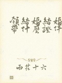 领结婚结婚证要带什么证件