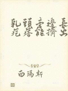 乳头旁边长个小疙瘩能挤出白色东西怎么回事