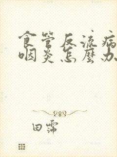 食管反流病引起咽炎怎么办