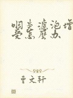 咽炎滤泡增生难受怎么办