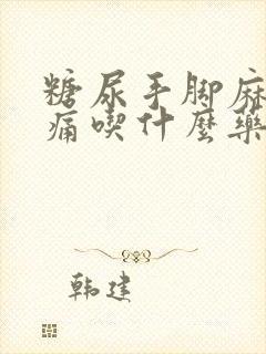 糖尿手脚麻木疼痛吃什么药