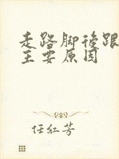 走路脚后跟痛的主要原因