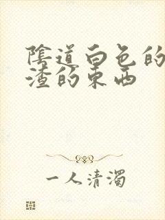 阴道白色的豆腐渣的东西封面