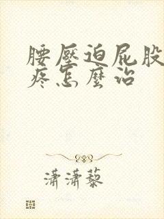 腰压迫屁股疼腿疼怎么治