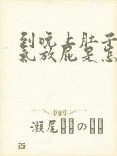 到晚上肚子就胀气放屁是怎么回事