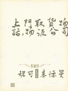 上门取货物流电话,物流公司电话