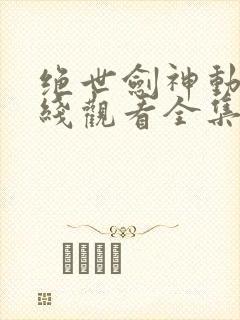 绝世剑神动漫在线观看全集免费播放