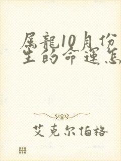 属龙10月份出生的命运怎么样啊