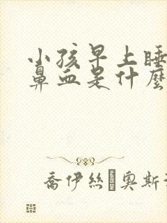 小孩早上睡醒流鼻血是什么原因