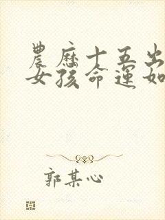 农历十五出生的女孩命运如何