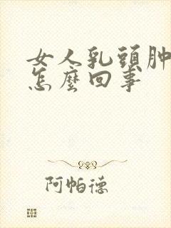 女人乳头肿疼是怎么回事