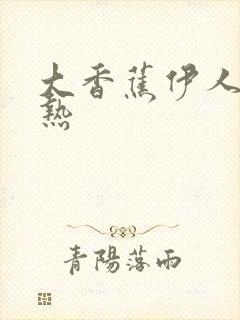 大香蕉伊人久久热