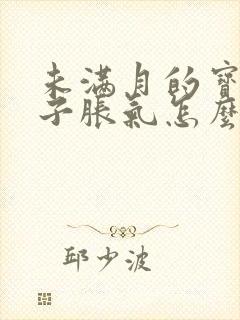 未满月的宝宝肚子胀气怎么办