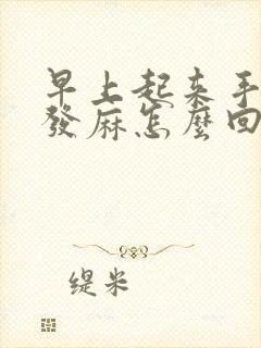 早上起来手僵硬发麻怎么回事