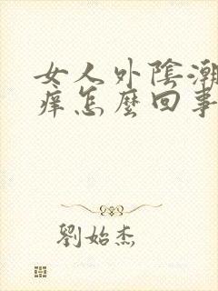 女人外阴潮湿瘙痒怎么回事