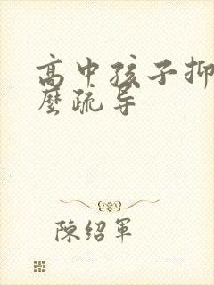 高中孩子抑郁怎么疏导