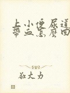 上小便尿道刺痛带血怎么回事