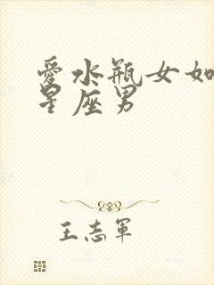 爱水瓶女如命的星座男