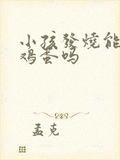 小孩发烧能吃煮鸡蛋吗