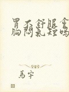 胃不舒服会导致胸闷气短吗