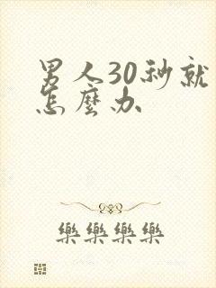 男人30秒就射怎么办