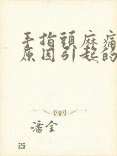 手指头麻痛什么原因引起的