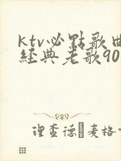 ktv必点歌曲经典老歌90后
