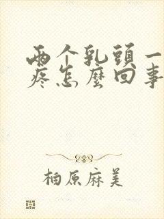 两个乳头一按就疼怎么回事