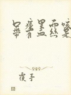 口痰里面咳出来带有血丝是什么原因?封面