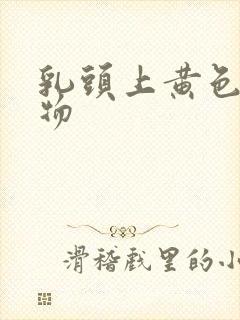 乳头上黄色分泌物