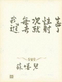 我每次性生活一进去就射了是什么原因封面