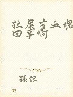 拉屎有血块怎么回事啊