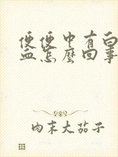 便便中有白色有血怎么回事