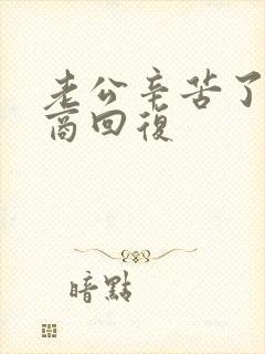 老公辛苦了高情商回复