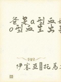 爸是a型血妈是o型血生出来的孩子是什么血型封面