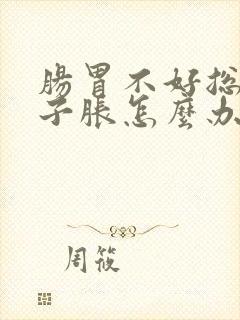 肠胃不好总是肚子胀怎么办