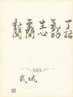 对象生气了怎么哄开心的话