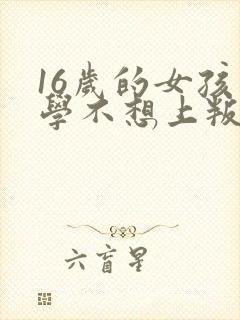 16岁的女孩上学不想上叛逆怎么办